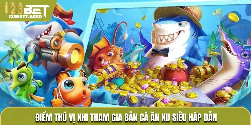 Điểm thú vị khi tham gia bắn cá ăn xu siêu hấp dẫn
