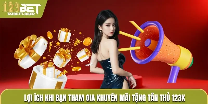 Lợi ích khi bạn tham gia khuyến mãi tặng tân thủ 123k